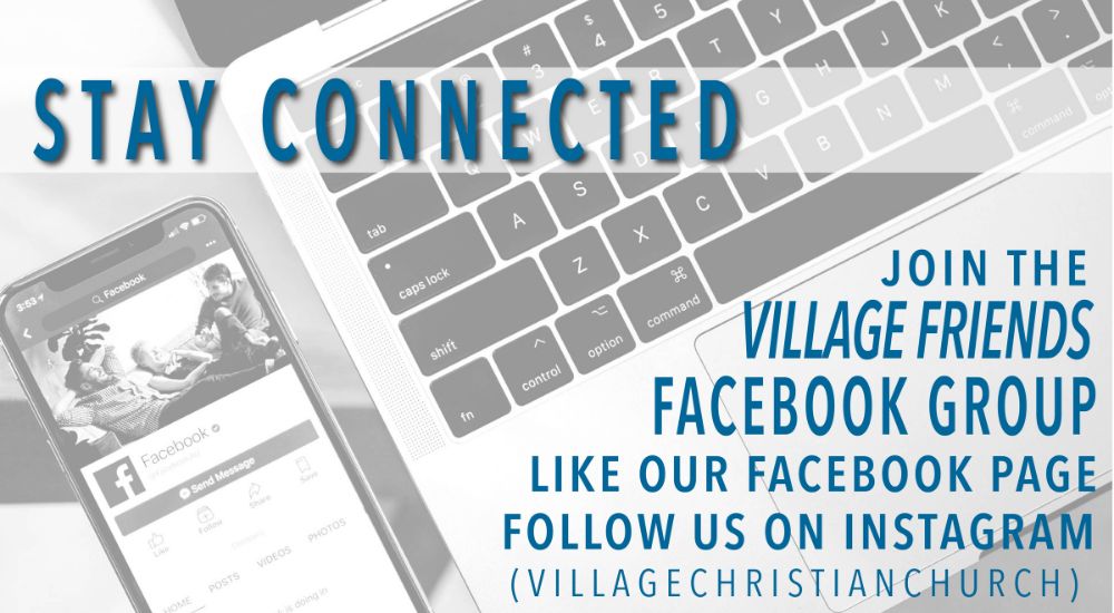 Stay connected during the week with The Village Christian Church Facebook and Instagram