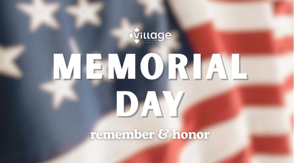 Memorial Day Remember Honor The Village Christian Church